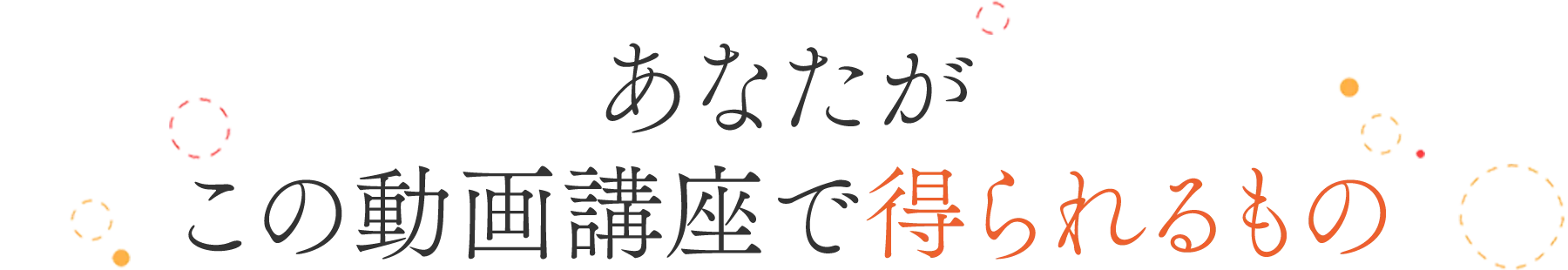 あなたがこの動画講座で得られるもの