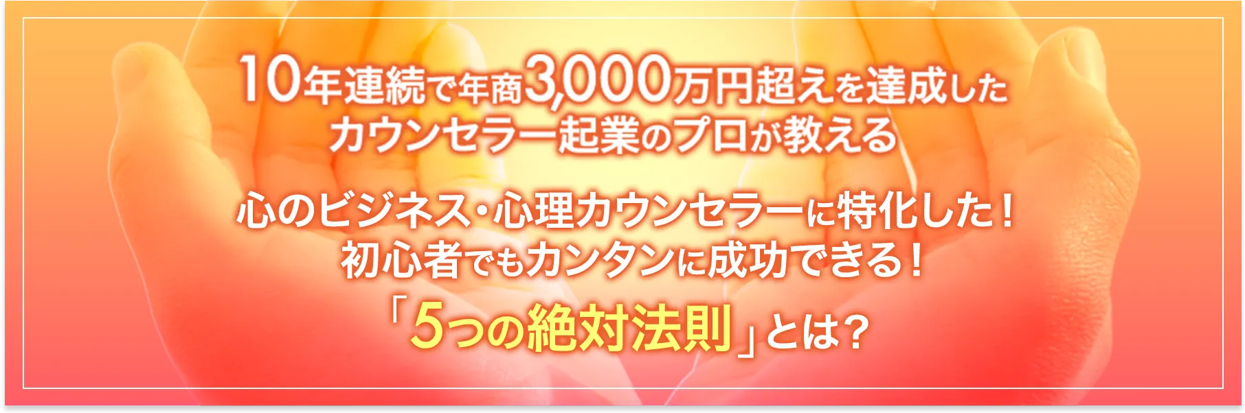 心のビジネス・心理カウンセラーに特化した！初心者でもカンタンに成功できる！「5つの絶対法則」とは？ 