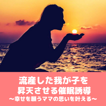 流産した我が子を昇天させる催眠誘導